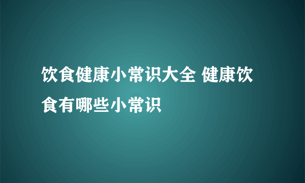 饮食健康小常识大全 健康饮食有哪些小常识