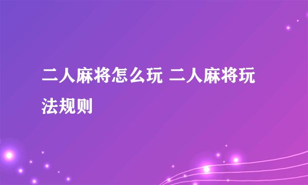 二人麻将怎么玩 二人麻将玩法规则