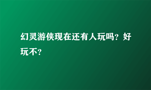 幻灵游侠现在还有人玩吗？好玩不？