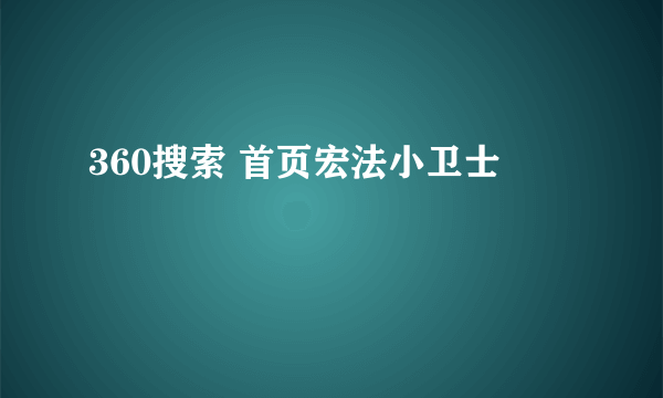 360搜索 首页宏法小卫士