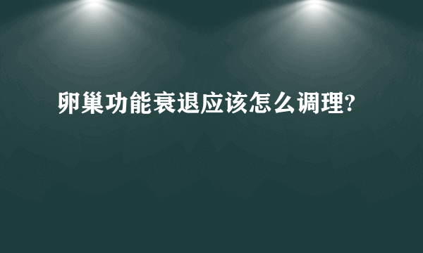 卵巢功能衰退应该怎么调理?