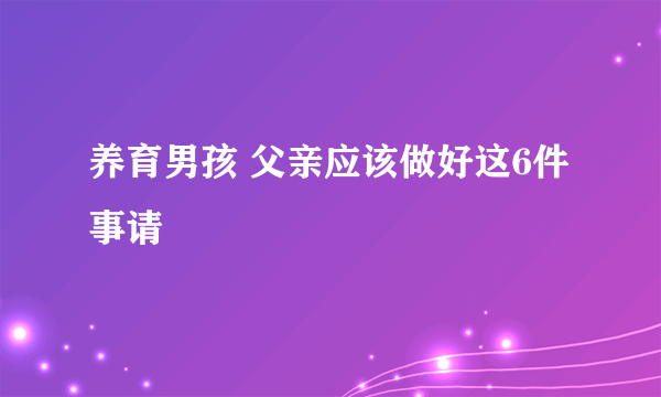 养育男孩 父亲应该做好这6件事请