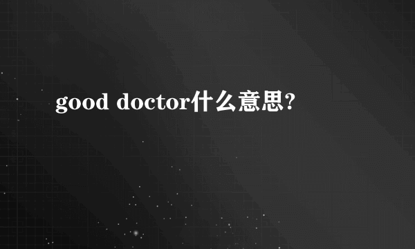 good doctor什么意思?