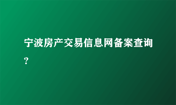 宁波房产交易信息网备案查询？