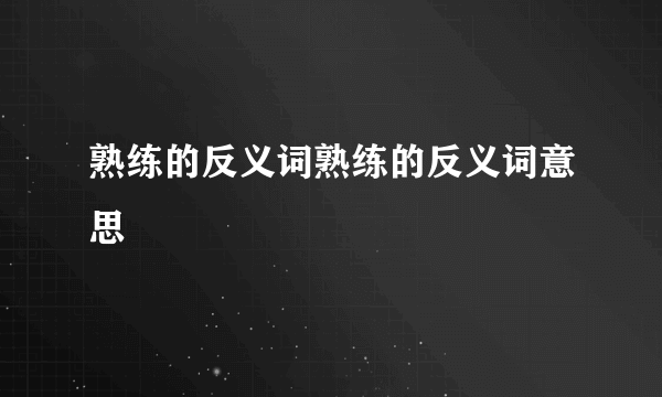 熟练的反义词熟练的反义词意思