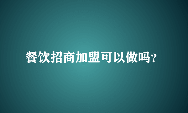 餐饮招商加盟可以做吗？