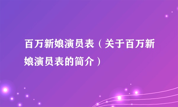 百万新娘演员表（关于百万新娘演员表的简介）