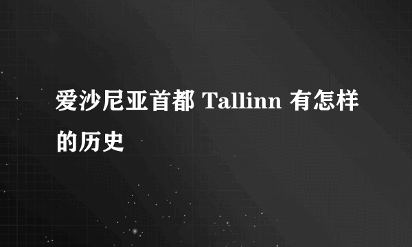 爱沙尼亚首都 Tallinn 有怎样的历史