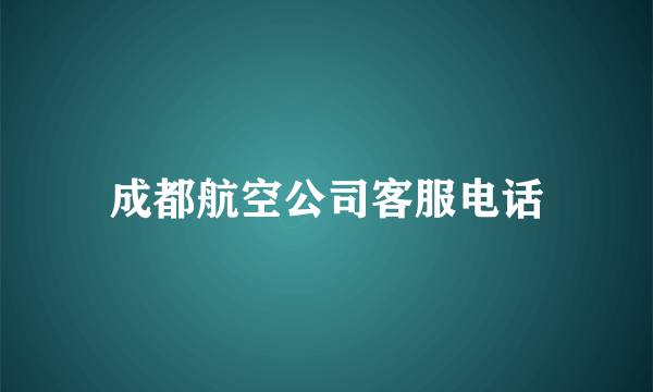 成都航空公司客服电话