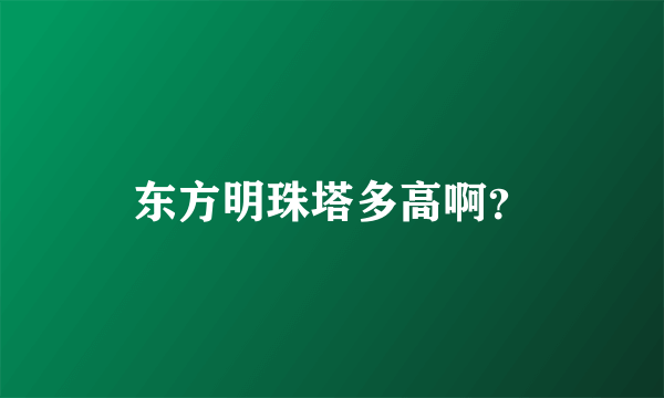 东方明珠塔多高啊？