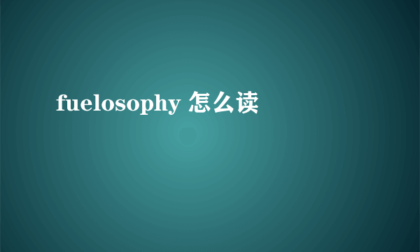 fuelosophy 怎么读