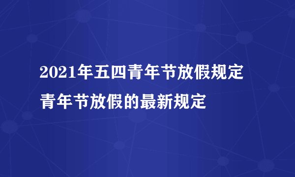 2021年五四青年节放假规定 青年节放假的最新规定