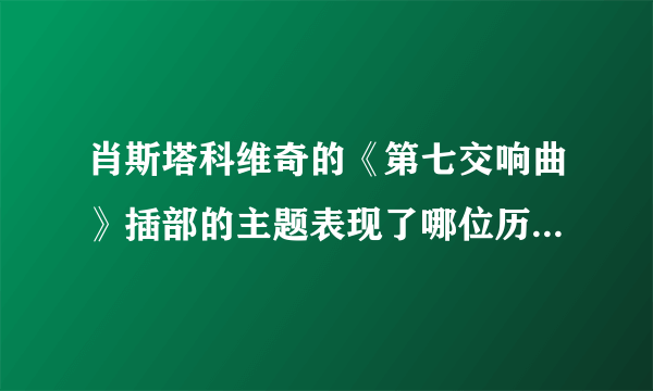 肖斯塔科维奇的《第七交响曲》插部的主题表现了哪位历史人物:（）