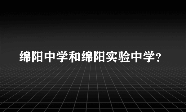 绵阳中学和绵阳实验中学？