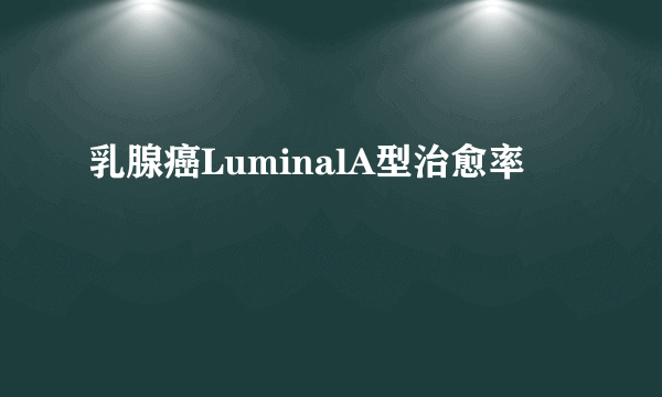 乳腺癌LuminalA型治愈率