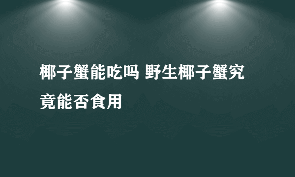 椰子蟹能吃吗 野生椰子蟹究竟能否食用