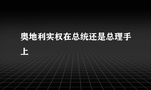 奥地利实权在总统还是总理手上