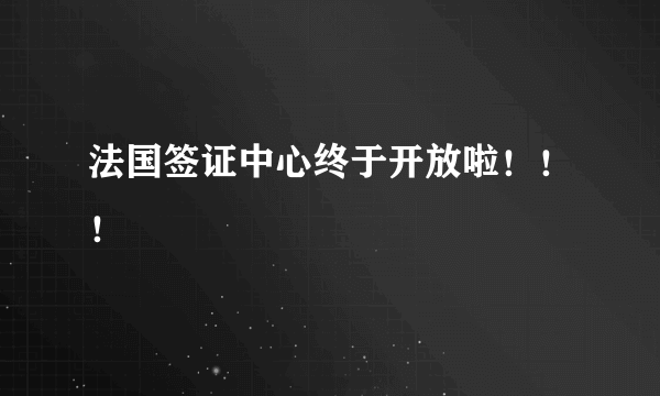 法国签证中心终于开放啦！！！