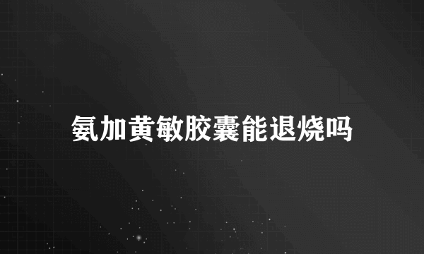 氨加黄敏胶囊能退烧吗