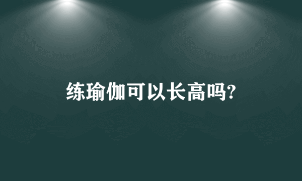 练瑜伽可以长高吗?