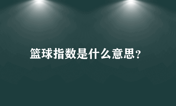 篮球指数是什么意思？