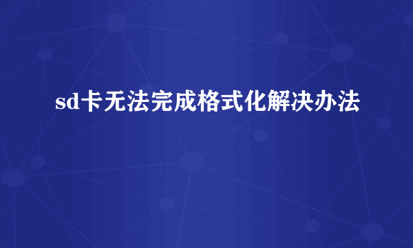 sd卡无法完成格式化解决办法