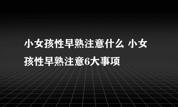 小女孩性早熟注意什么 小女孩性早熟注意6大事项