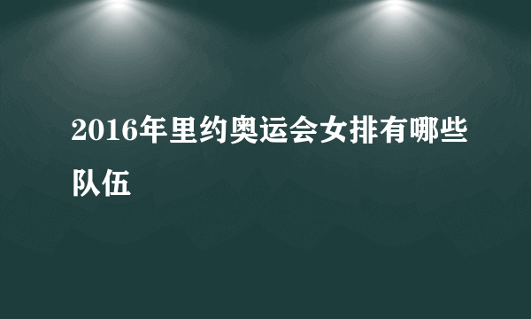 2016年里约奥运会女排有哪些队伍