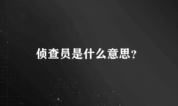 侦查员是什么意思？