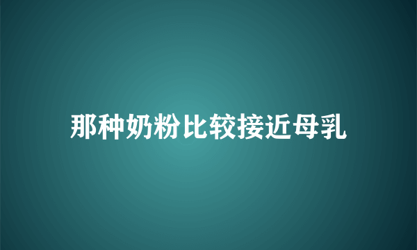 那种奶粉比较接近母乳