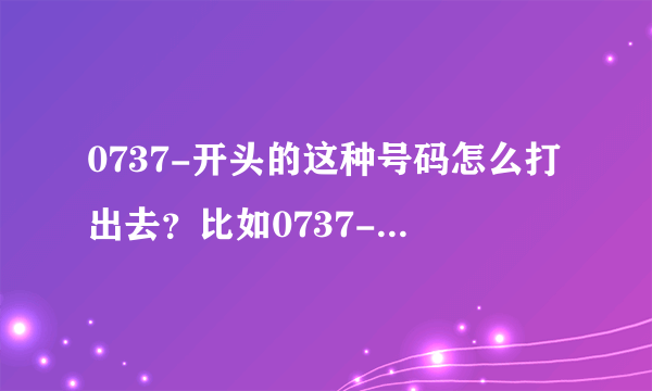 0737-开头的这种号码怎么打出去？比如0737-5684000