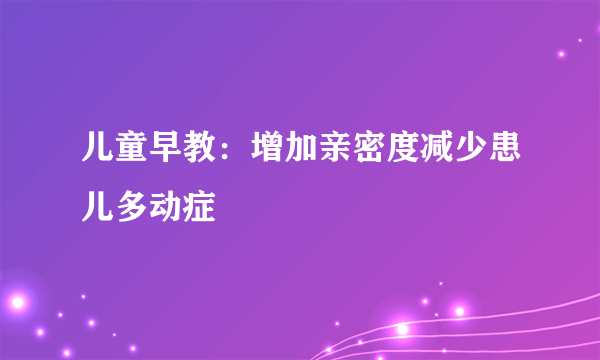 儿童早教：增加亲密度减少患儿多动症