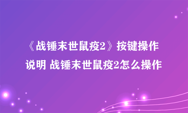 《战锤末世鼠疫2》按键操作说明 战锤末世鼠疫2怎么操作