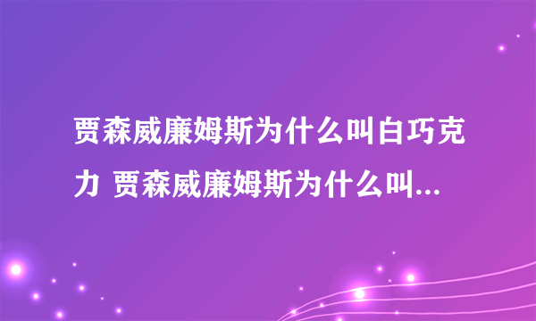 贾森威廉姆斯为什么叫白巧克力 贾森威廉姆斯为什么叫白巧克力呢