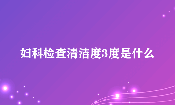 妇科检查清洁度3度是什么