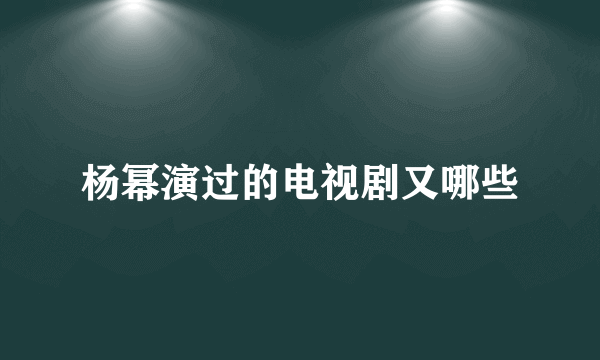 杨幂演过的电视剧又哪些