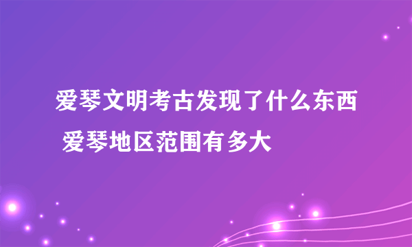 爱琴文明考古发现了什么东西 爱琴地区范围有多大