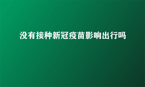 没有接种新冠疫苗影响出行吗