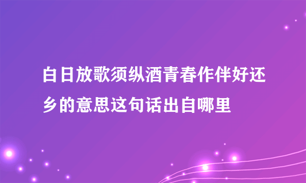 白日放歌须纵酒青春作伴好还乡的意思这句话出自哪里