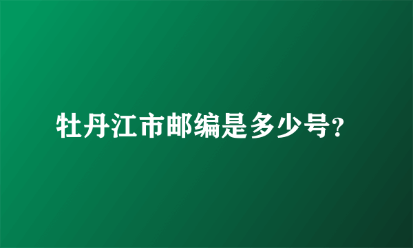 牡丹江市邮编是多少号？