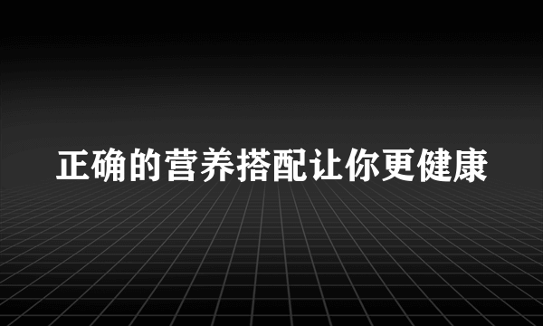 正确的营养搭配让你更健康