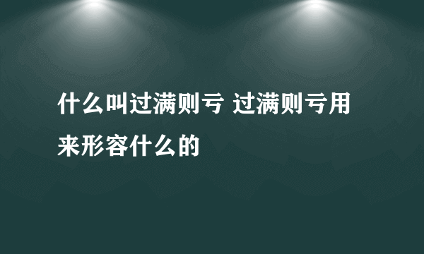 什么叫过满则亏 过满则亏用来形容什么的