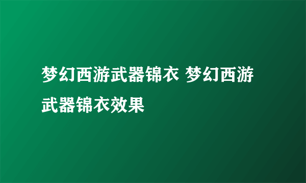 梦幻西游武器锦衣 梦幻西游武器锦衣效果