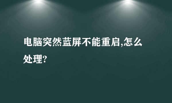 电脑突然蓝屏不能重启,怎么处理?