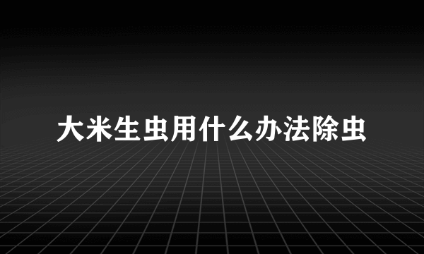 大米生虫用什么办法除虫