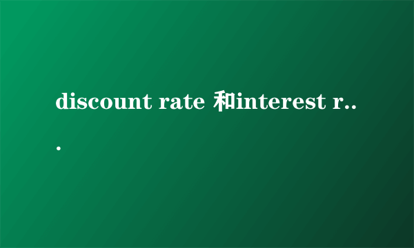 discount rate 和interest rate的区别是什么