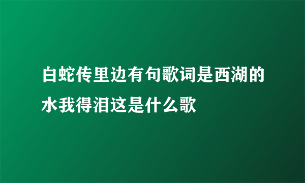 白蛇传里边有句歌词是西湖的水我得泪这是什么歌