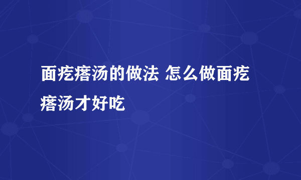 面疙瘩汤的做法 怎么做面疙瘩汤才好吃