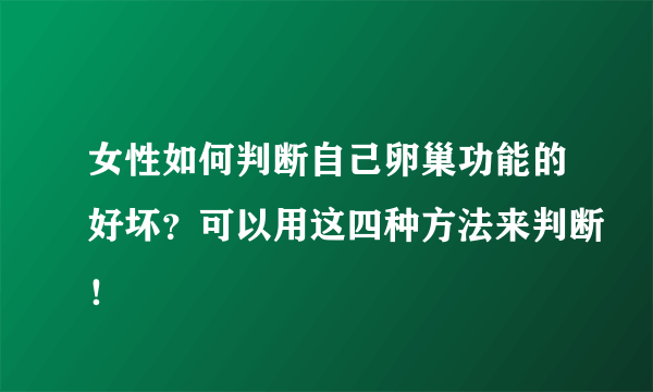 女性如何判断自己卵巢功能的好坏？可以用这四种方法来判断！