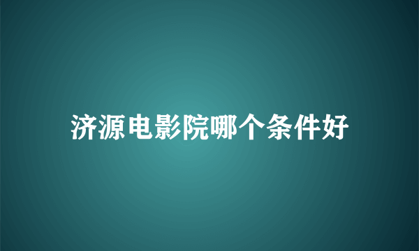 济源电影院哪个条件好